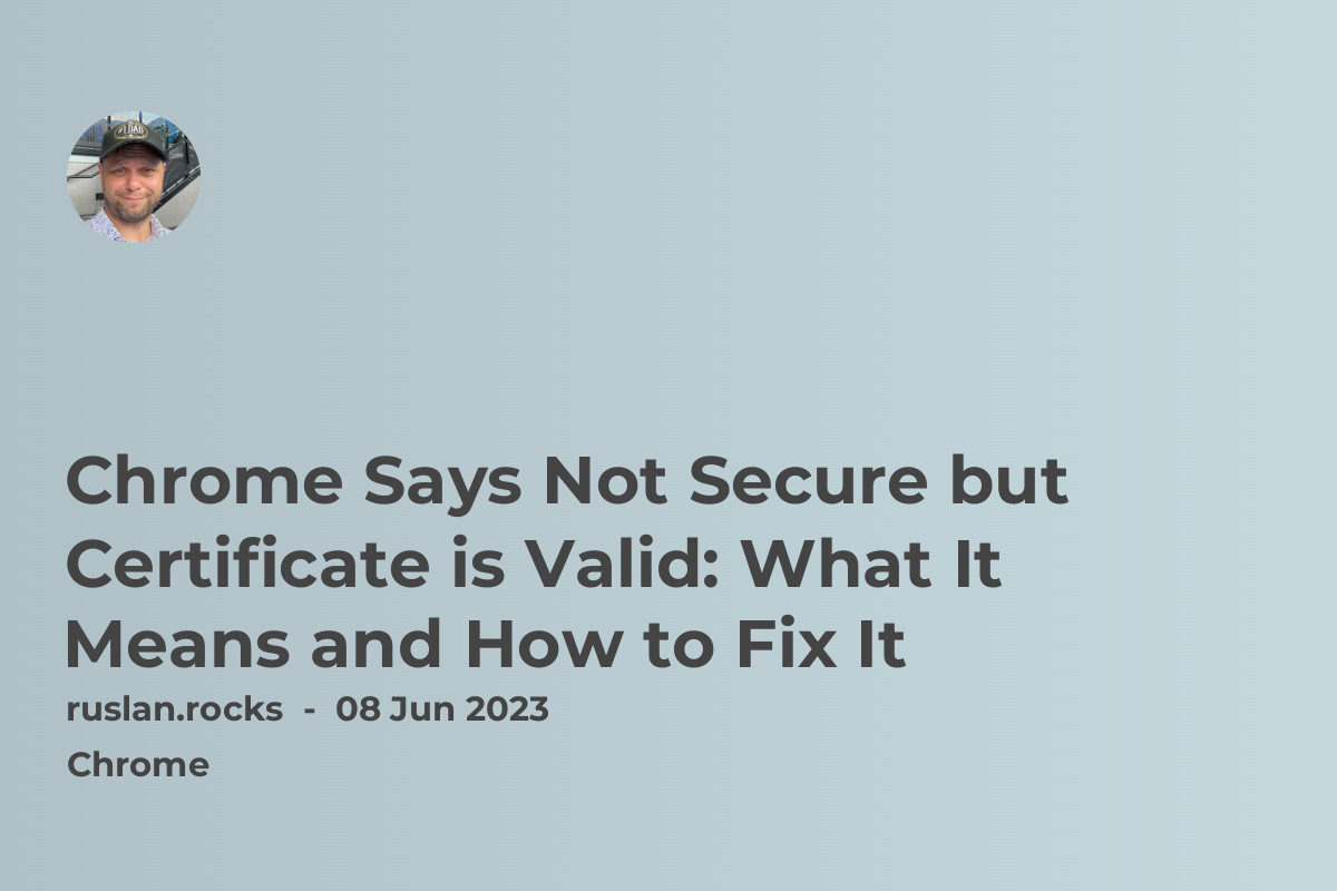 Chrome Says Not Secure but Certificate is Valid: What It Means and How to Fix It